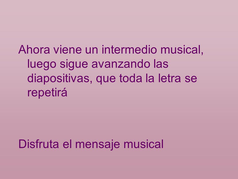 Ahora viene un intermedio musical, luego sigue avanzando las diapositivas, que toda la letra se repetirá