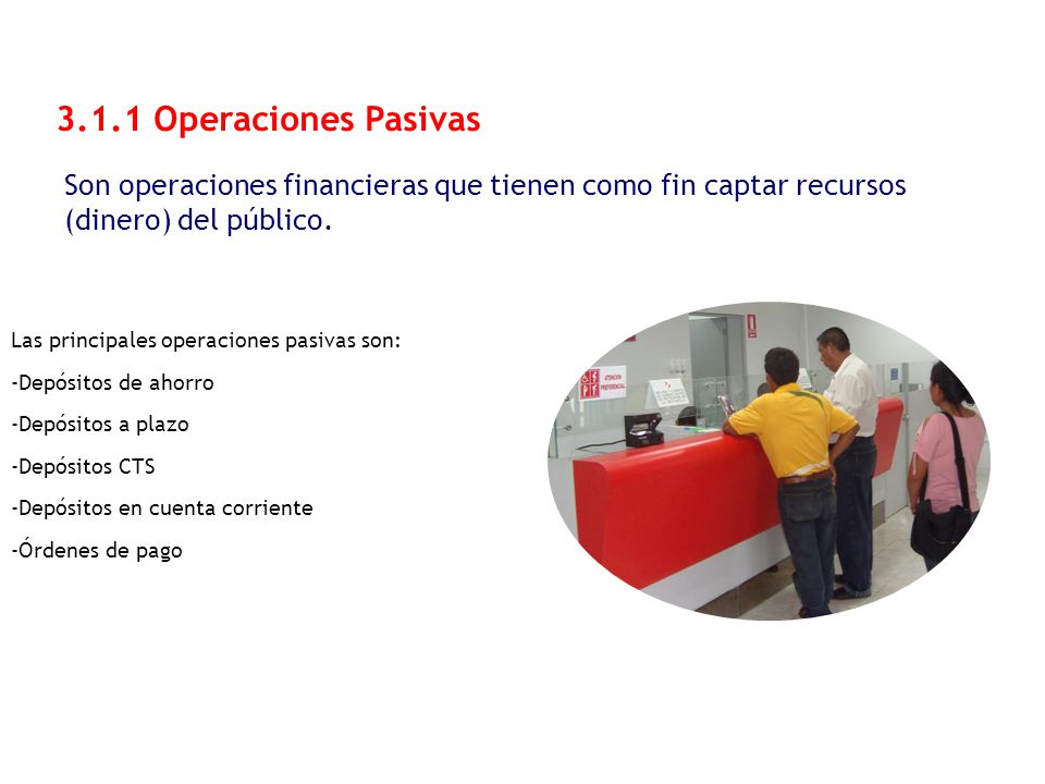 3.1.1 Operaciones Pasivas Son operaciones financieras que tienen como fin captar recursos. (dinero) del público.