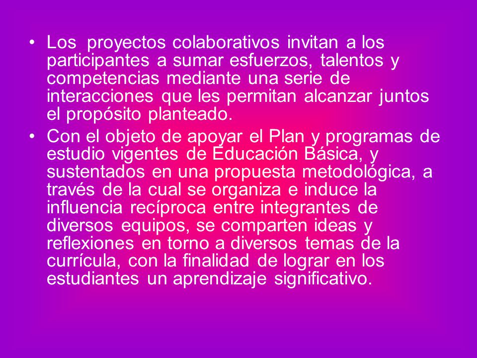 Los proyectos colaborativos invitan a los participantes a sumar esfuerzos, talentos y competencias mediante una serie de interacciones que les permitan alcanzar juntos el propósito planteado.