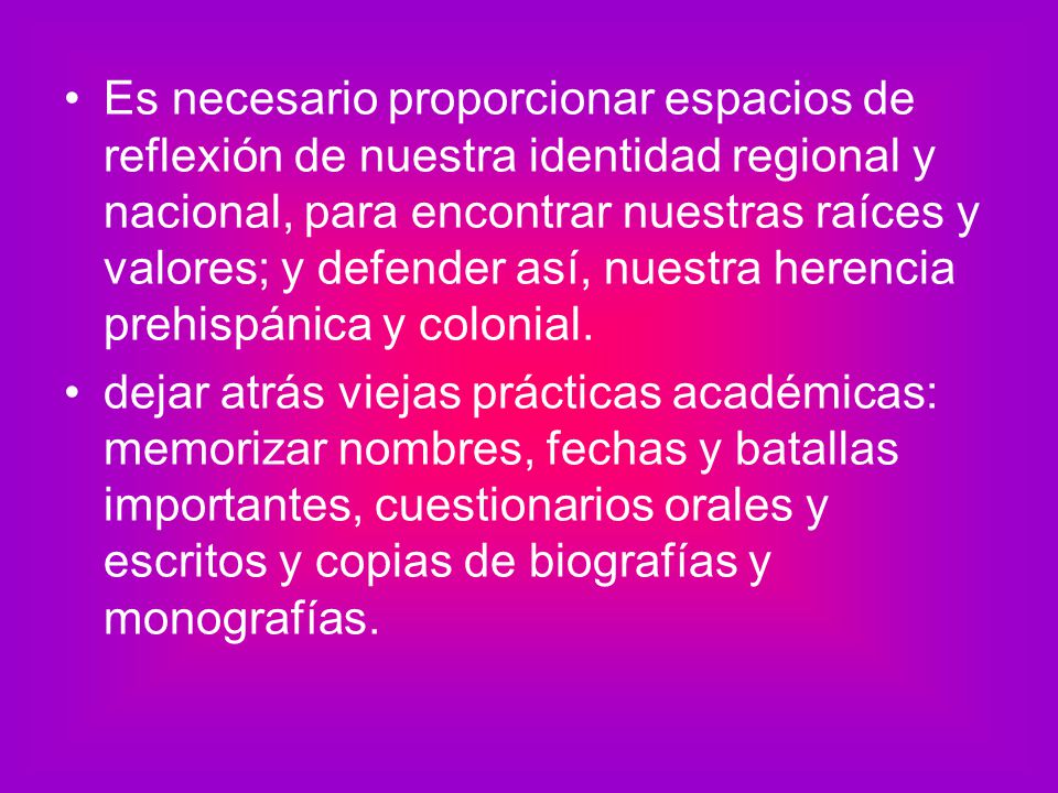 Es necesario proporcionar espacios de reflexión de nuestra identidad regional y nacional, para encontrar nuestras raíces y valores; y defender así, nuestra herencia prehispánica y colonial.