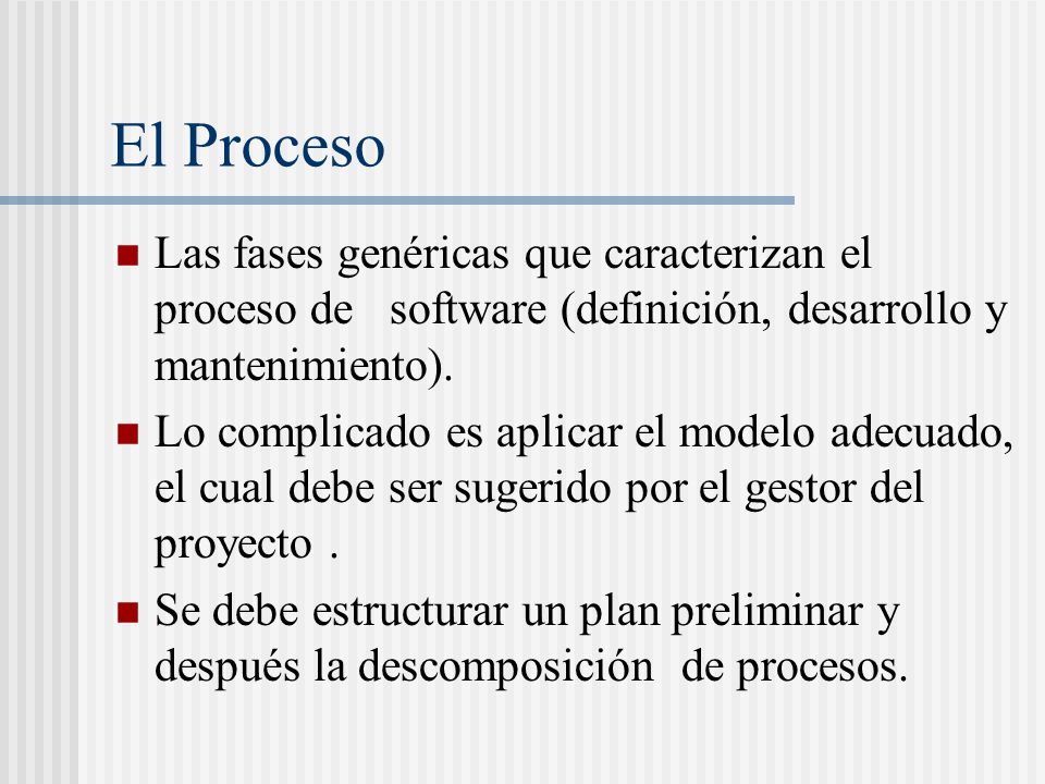 El Proceso Las fases genéricas que caracterizan el proceso de software (definición, desarrollo y mantenimiento).