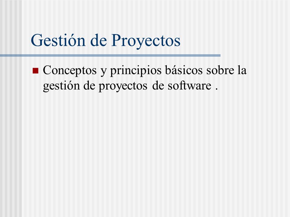 Gestión de Proyectos Conceptos y principios básicos sobre la gestión de proyectos de software .