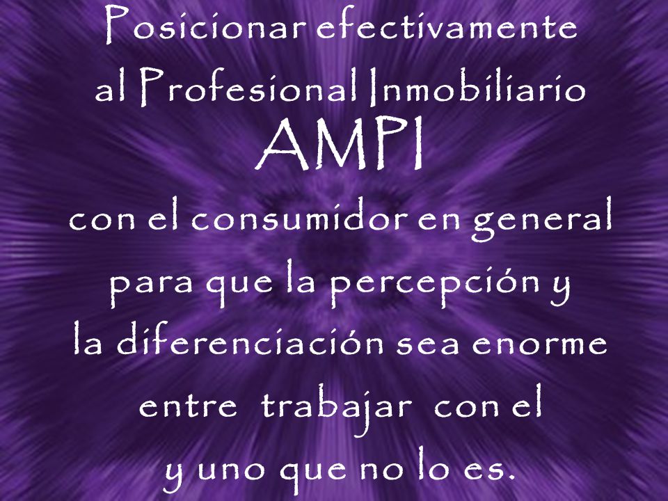 Posicionar efectivamente al Profesional Inmobiliario AMPI con el consumidor en general para que la percepción y la diferenciación sea enorme entre trabajar con el y uno que no lo es.