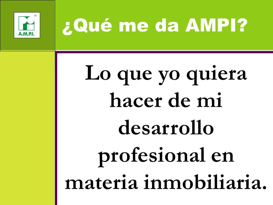 ¿Qué me da AMPI Lo que yo quiera hacer de mi desarrollo profesional en materia inmobiliaria.