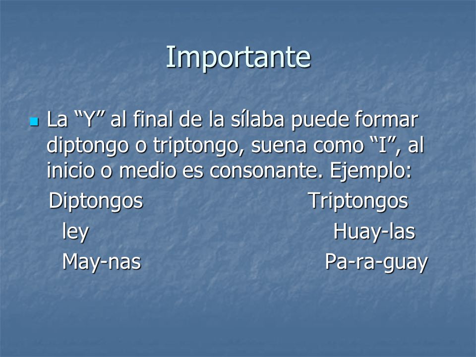 Importante La Y al final de la sílaba puede formar diptongo o triptongo, suena como I , al inicio o medio es consonante. Ejemplo: