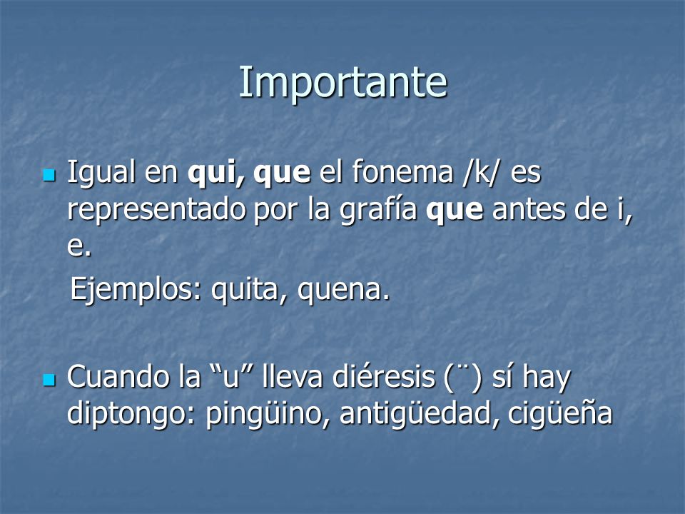 Importante Igual en qui, que el fonema /k/ es representado por la grafía que antes de i, e. Ejemplos: quita, quena.