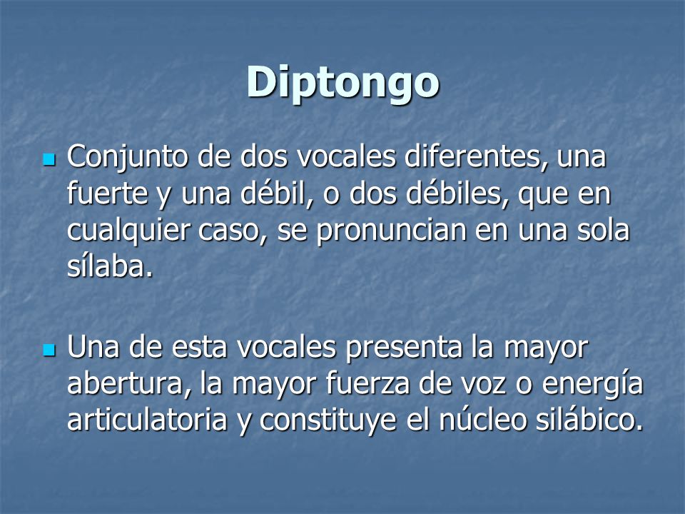 Diptongo Conjunto de dos vocales diferentes, una fuerte y una débil, o dos débiles, que en cualquier caso, se pronuncian en una sola sílaba.