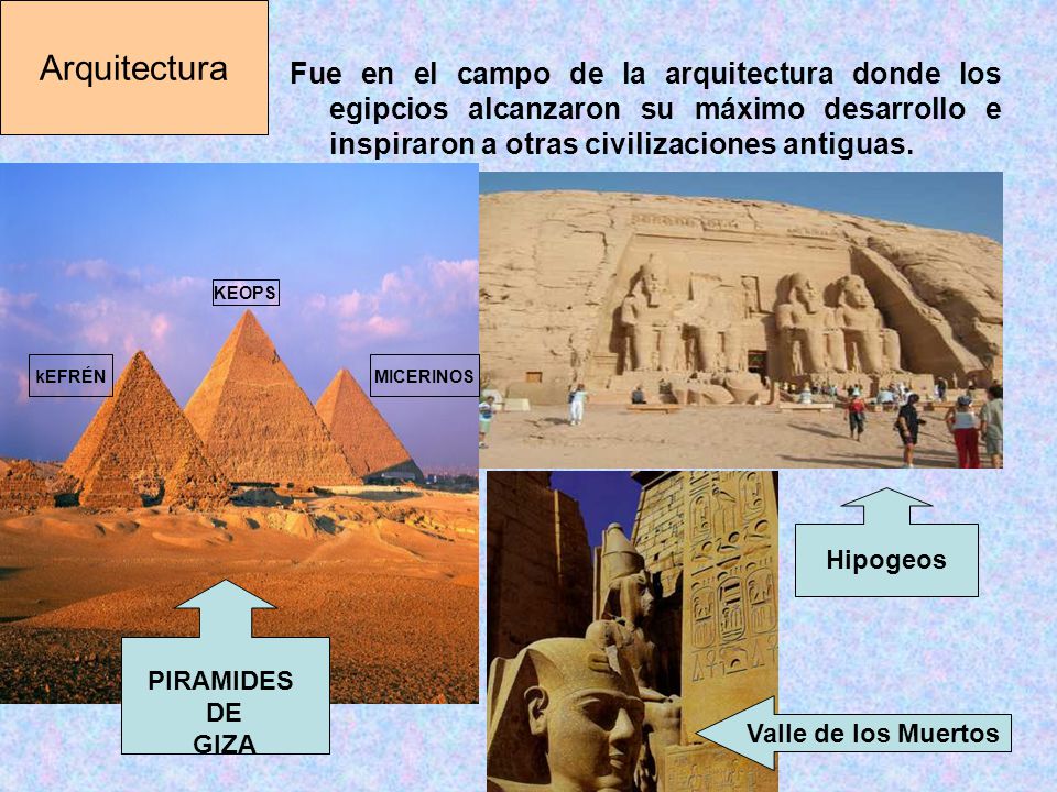 Arquitectura Fue en el campo de la arquitectura donde los egipcios alcanzaron su máximo desarrollo e inspiraron a otras civilizaciones antiguas.