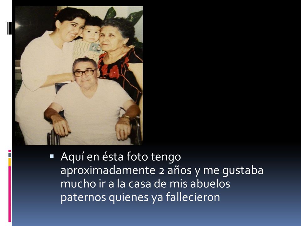 Aquí en ésta foto tengo aproximadamente 2 años y me gustaba mucho ir a la casa de mis abuelos paternos quienes ya fallecieron