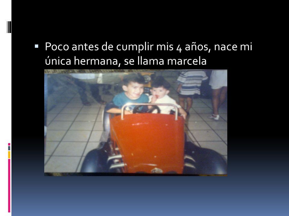 Poco antes de cumplir mis 4 años, nace mi única hermana, se llama marcela