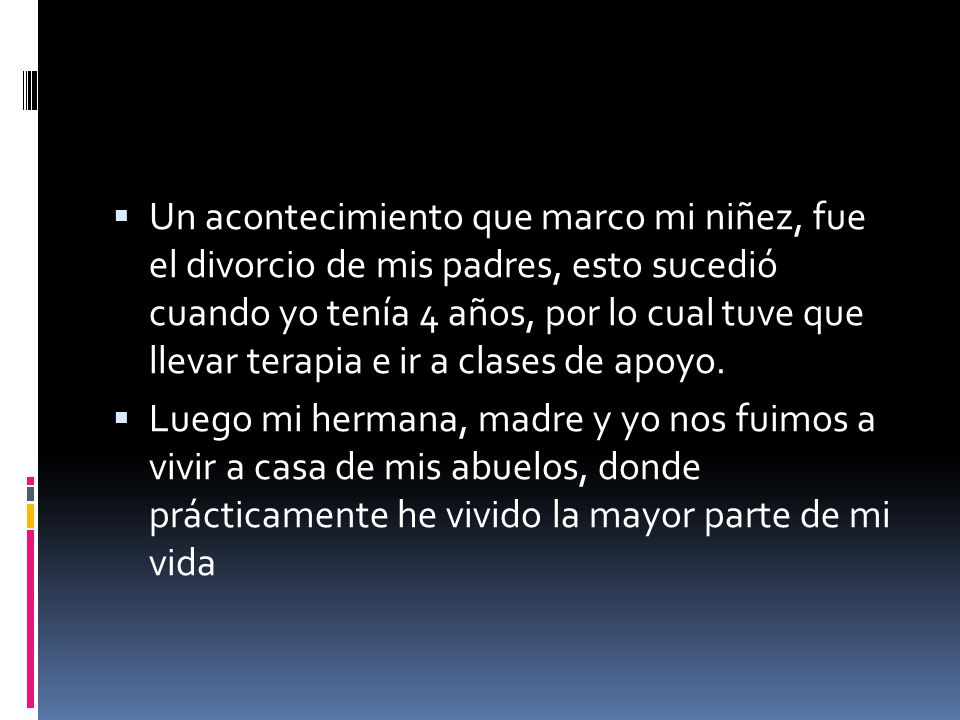 Un acontecimiento que marco mi niñez, fue el divorcio de mis padres, esto sucedió cuando yo tenía 4 años, por lo cual tuve que llevar terapia e ir a clases de apoyo.