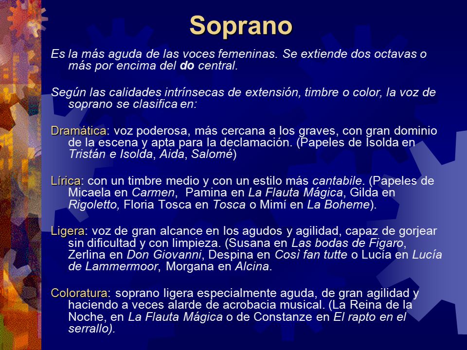 Soprano Es la más aguda de las voces femeninas. Se extiende dos octavas o más por encima del do central.