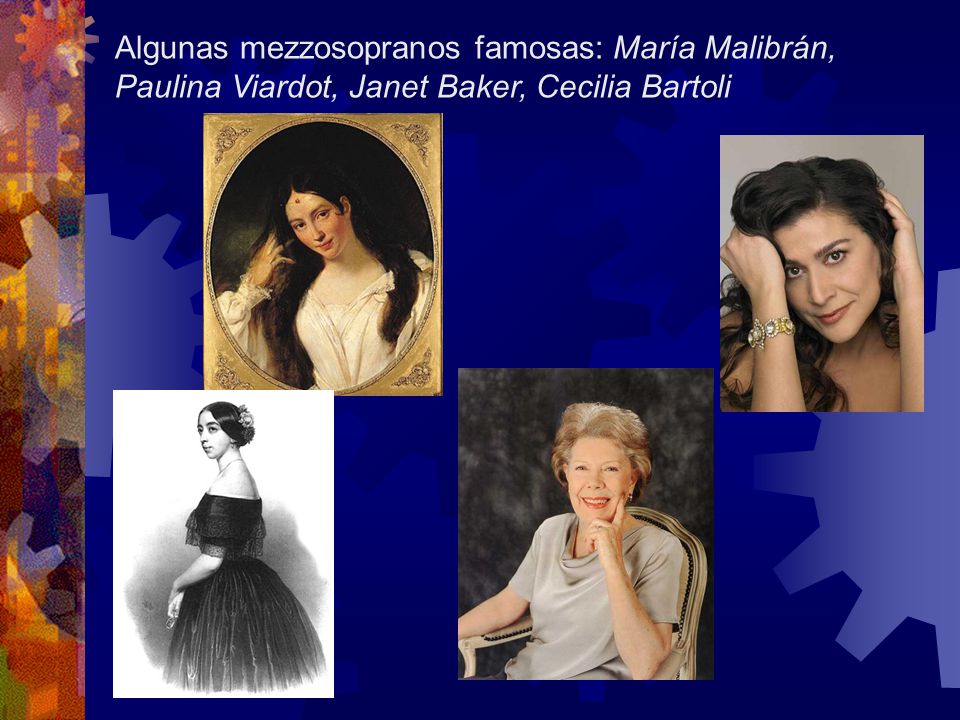 Algunas mezzosopranos famosas: María Malibrán, Paulina Viardot, Janet Baker, Cecilia Bartoli