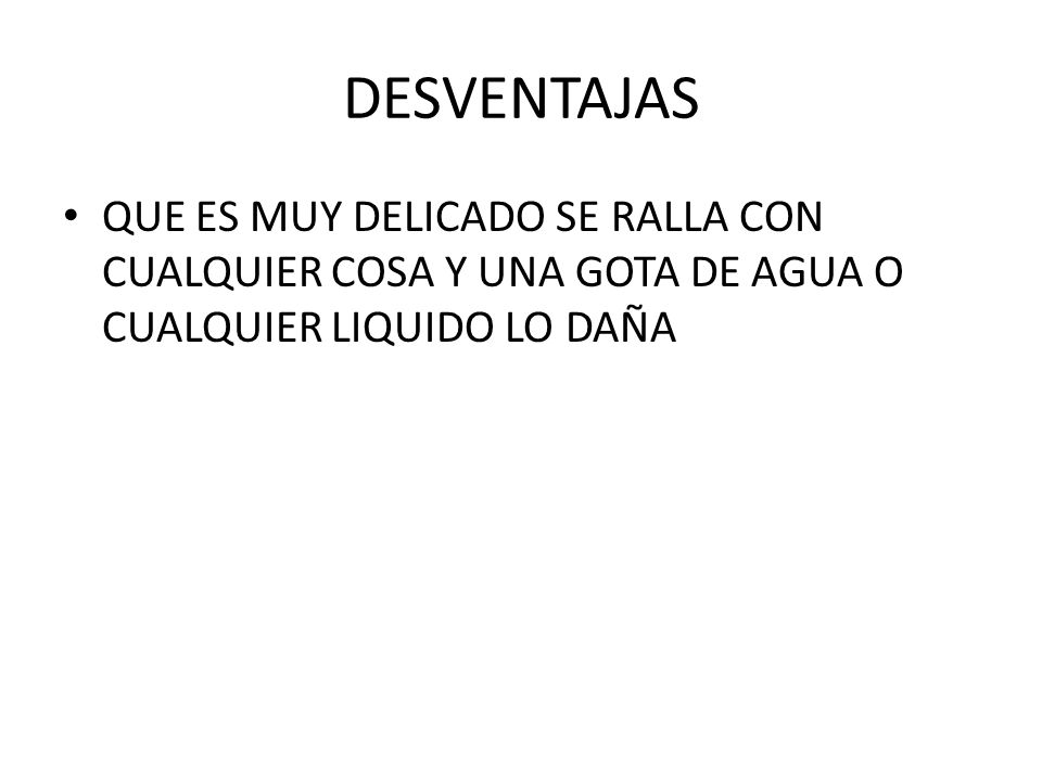 DESVENTAJAS QUE ES MUY DELICADO SE RALLA CON CUALQUIER COSA Y UNA GOTA DE AGUA O CUALQUIER LIQUIDO LO DAÑA.