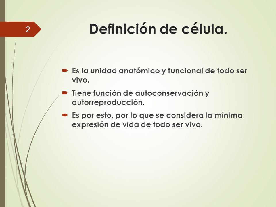 Definición de célula. Es la unidad anatómico y funcional de todo ser vivo. Tiene función de autoconservación y autorreproducción.
