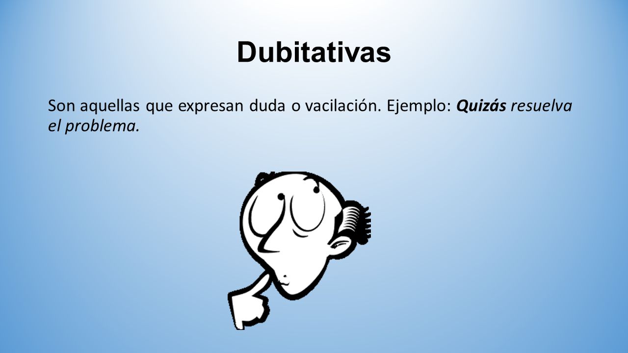 Dubitativas Son aquellas que expresan duda o vacilación. Ejemplo: Quizás resuelva el problema.