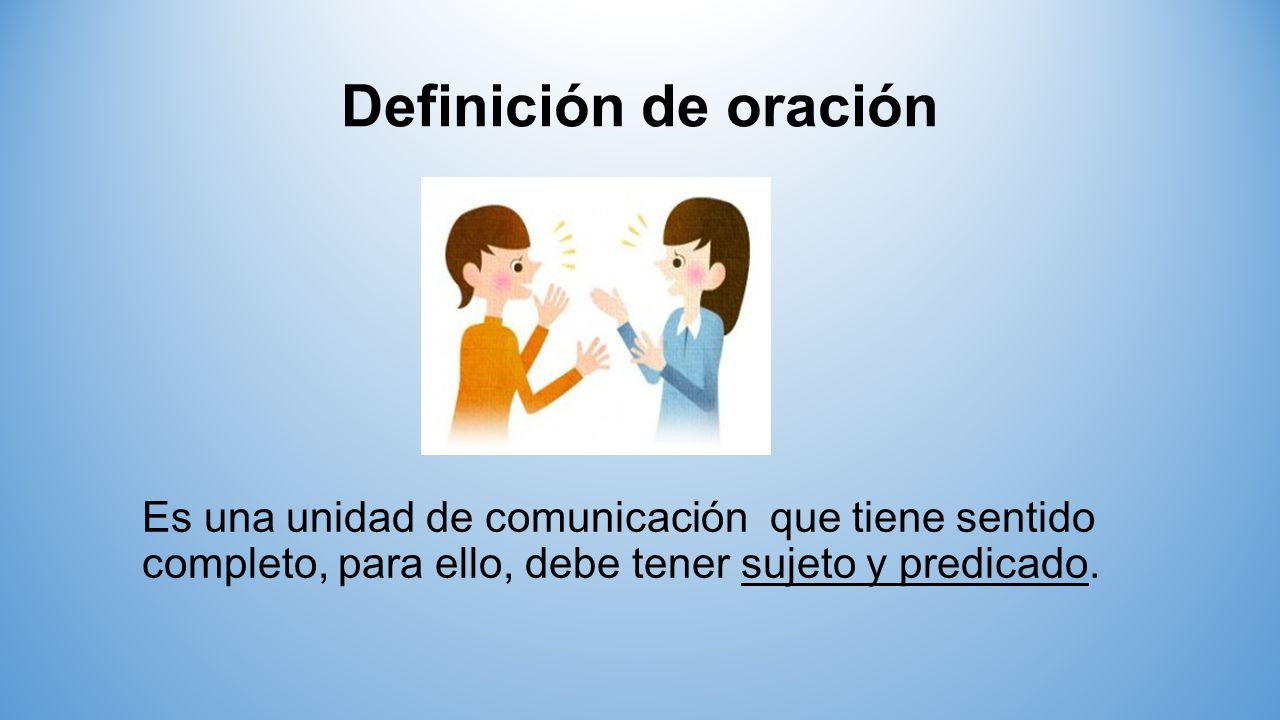 Definición de oración Es una unidad de comunicación que tiene sentido completo, para ello, debe tener sujeto y predicado.
