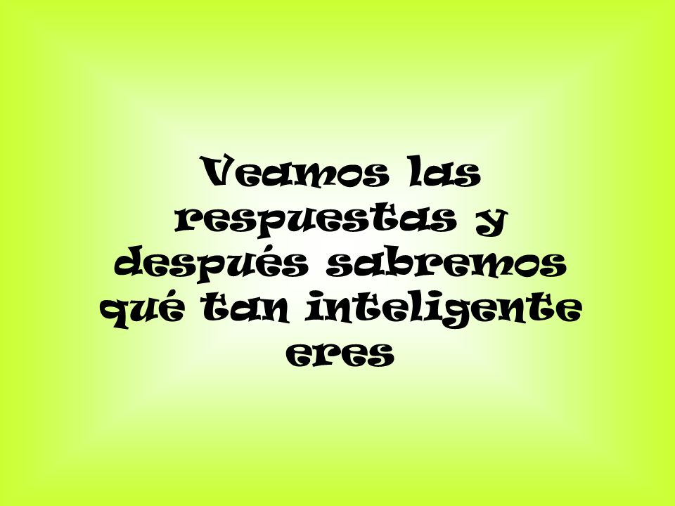 Veamos las respuestas y después sabremos qué tan inteligente eres
