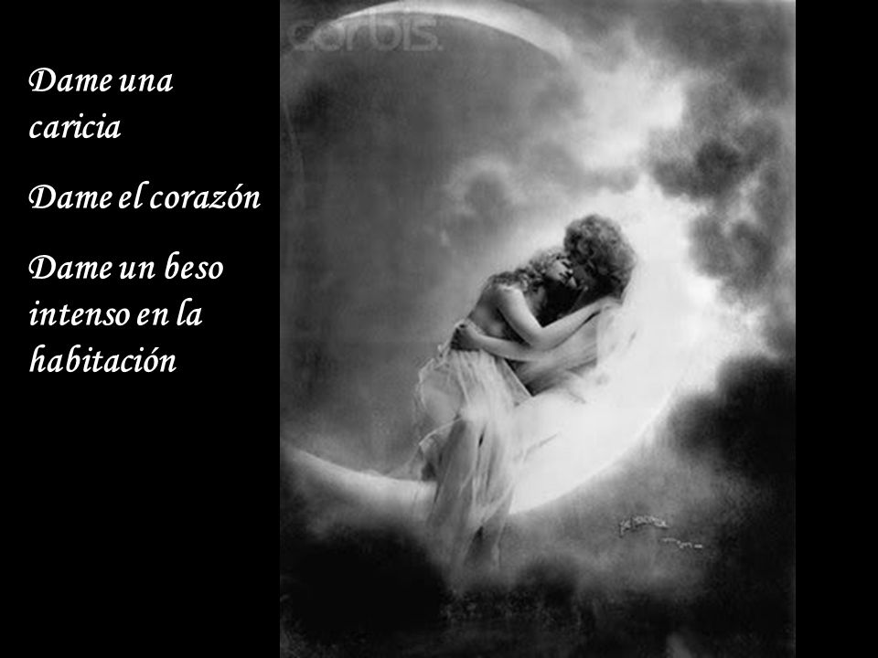 Dame una caricia Dame el corazón Dame un beso intenso en la habitación