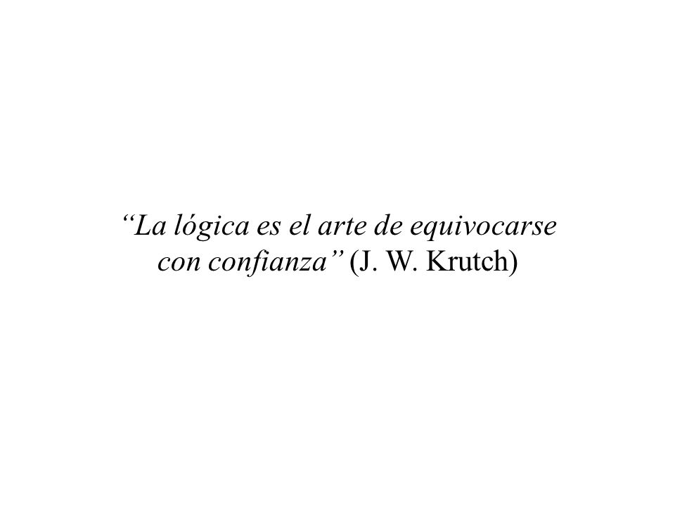 La lógica es el arte de equivocarse con confianza (J. W. Krutch)