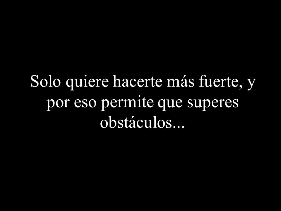 Solo quiere hacerte más fuerte, y por eso permite que superes obstáculos...