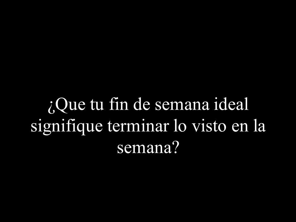 ¿Que tu fin de semana ideal signifique terminar lo visto en la semana