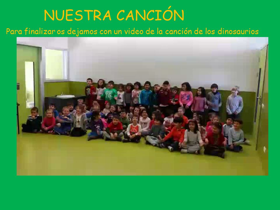 NUESTRA CANCIÓN Para finalizar os dejamos con un video de la canción de los dinosaurios