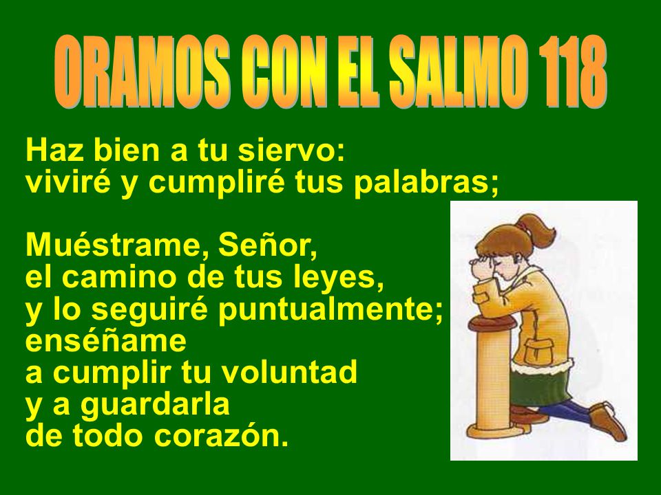 ORAMOS CON EL SALMO 118 Haz bien a tu siervo: viviré y cumpliré tus palabras; Muéstrame, Señor, el camino de tus leyes,