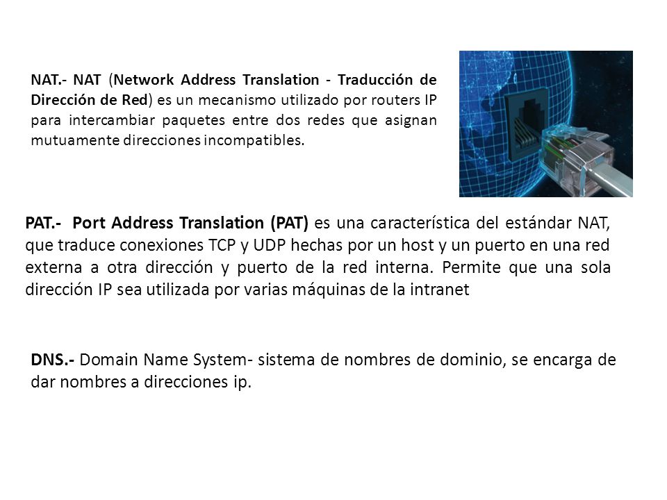 NAT.- NAT (Network Address Translation - Traducción de Dirección de Red) es un mecanismo utilizado por routers IP para intercambiar paquetes entre dos redes que asignan mutuamente direcciones incompatibles.