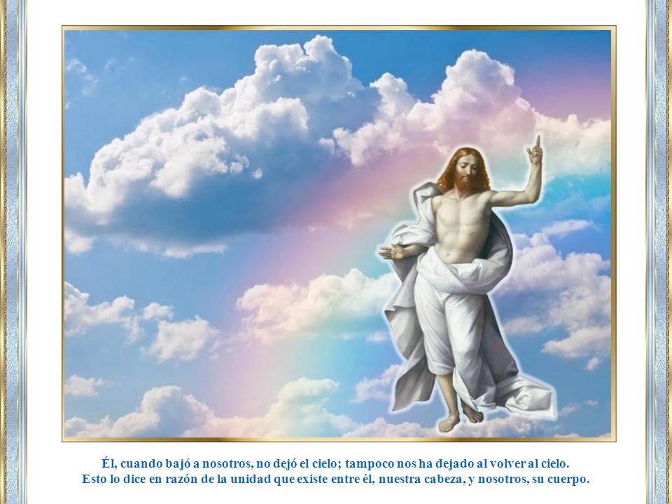 Él, cuando bajó a nosotros, no dejó el cielo; tampoco nos ha dejado al volver al cielo.