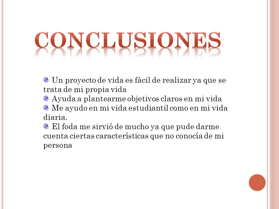 CONCLUSIONES Un proyecto de vida es fácil de realizar ya que se trata de mi propia vida. Ayuda a plantearme objetivos claros en mi vida.