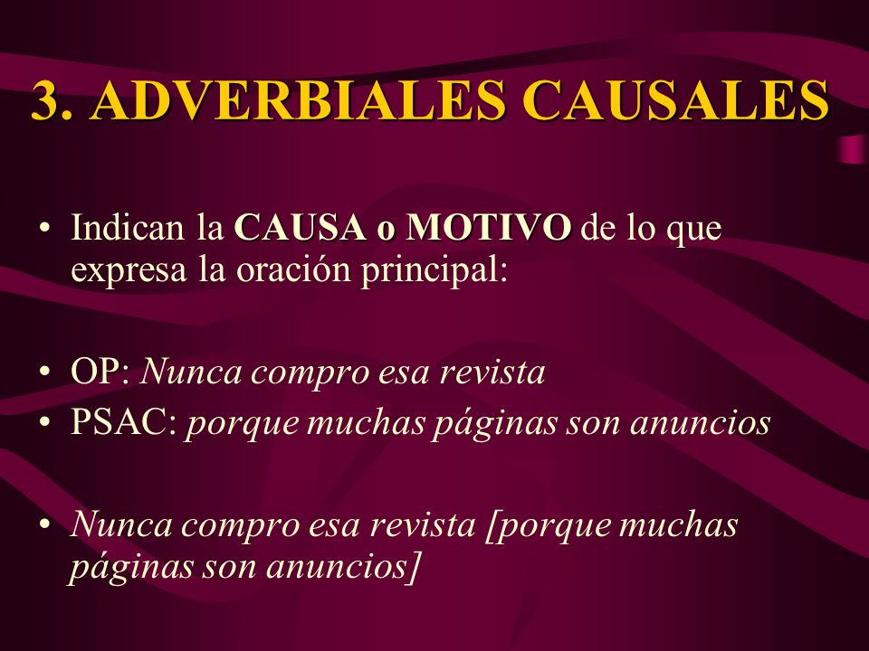 3. ADVERBIALES CAUSALES Indican la CAUSA o MOTIVO de lo que expresa la oración principal: OP: Nunca compro esa revista.