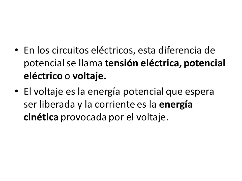 En los circuitos eléctricos, esta diferencia de potencial se llama tensión eléctrica, potencial eléctrico o voltaje.