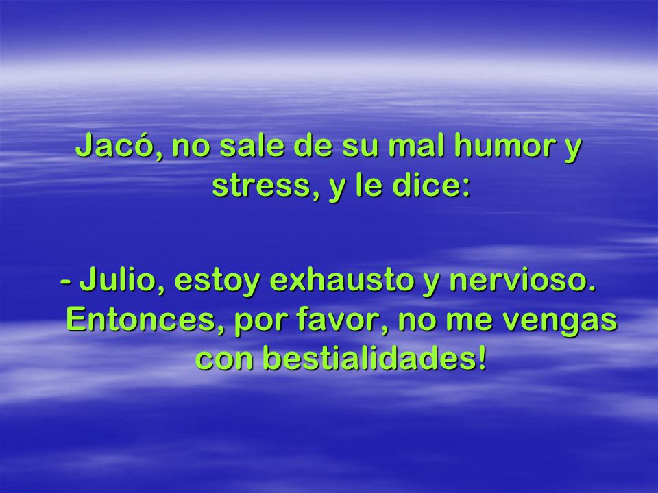 Jacó, no sale de su mal humor y stress, y le dice: