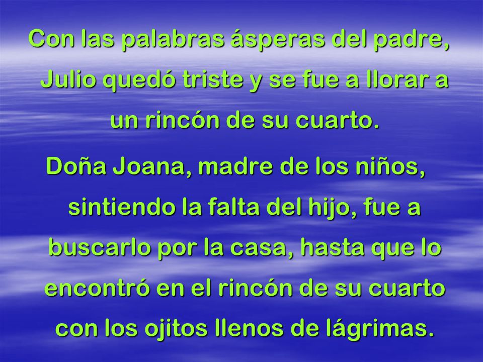 Con las palabras ásperas del padre, Julio quedó triste y se fue a llorar a un rincón de su cuarto.