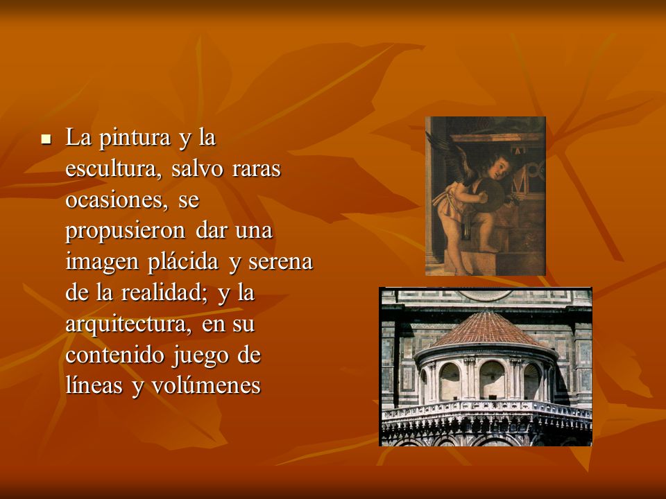La pintura y la escultura, salvo raras ocasiones, se propusieron dar una imagen plácida y serena de la realidad; y la arquitectura, en su contenido juego de líneas y volúmenes