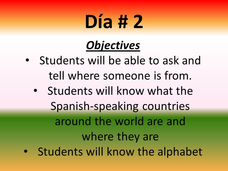 Día # 2 Objectives. Students will be able to ask and tell where someone is from.