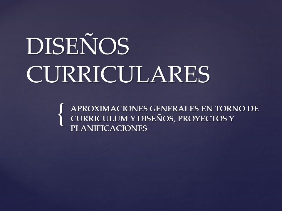 DISEÑOS CURRICULARES APROXIMACIONES GENERALES EN TORNO DE CURRICULUM Y DISEÑOS, PROYECTOS Y PLANIFICACIONES.
