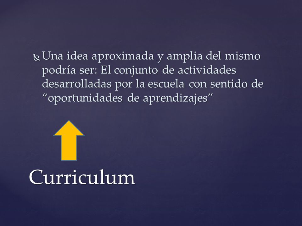 Una idea aproximada y amplia del mismo podría ser: El conjunto de actividades desarrolladas por la escuela con sentido de oportunidades de aprendizajes