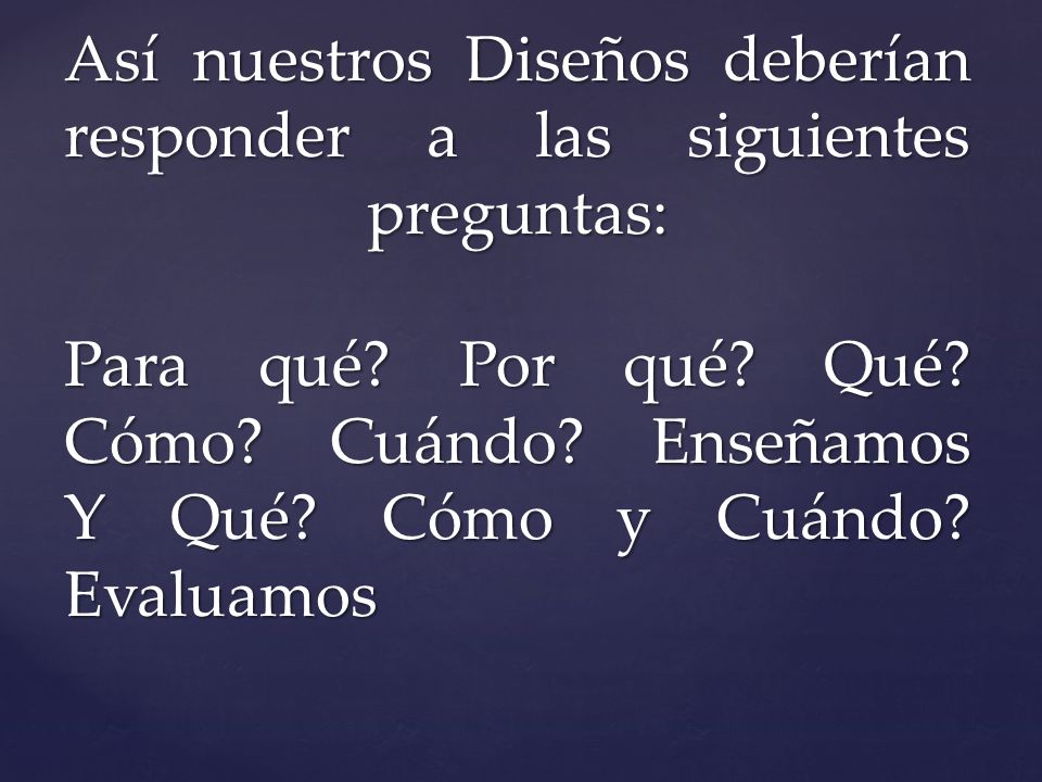 Así nuestros Diseños deberían responder a las siguientes preguntas: Para qué.