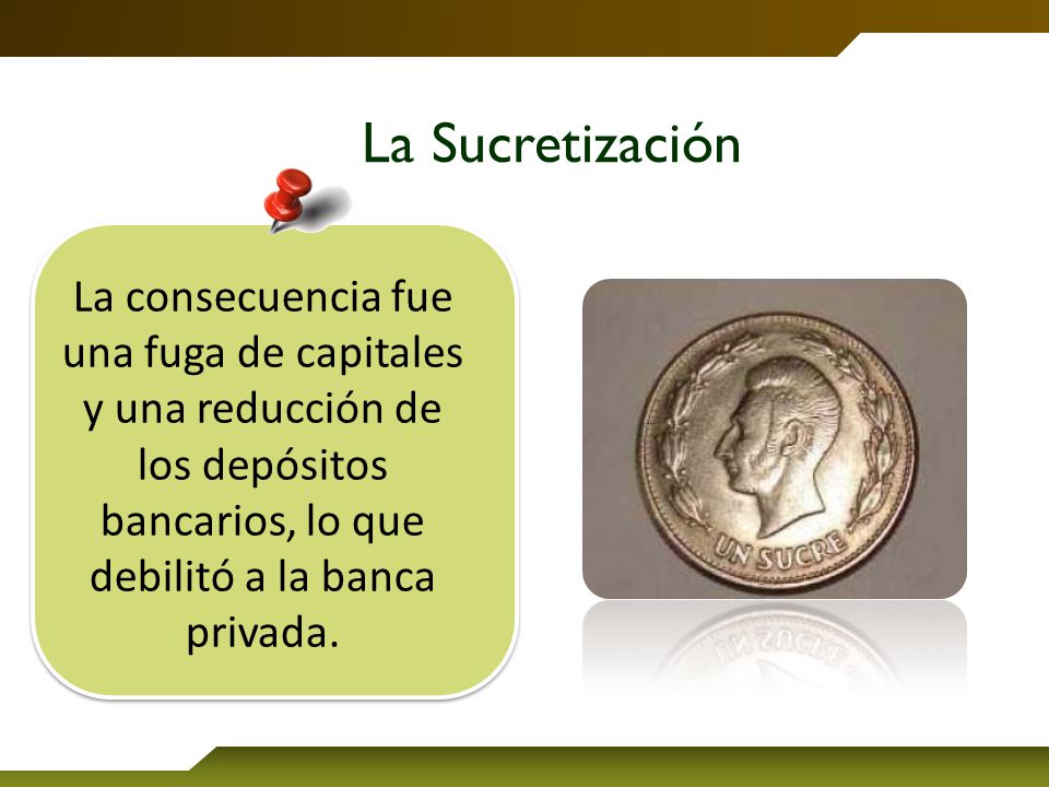 La Sucretización La consecuencia fue una fuga de capitales y una reducción de los depósitos bancarios, lo que debilitó a la banca privada.