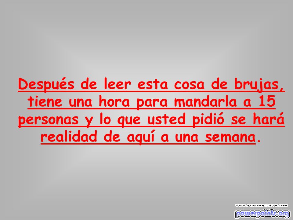 Después de leer esta cosa de brujas, tiene una hora para mandarla a 15 personas y lo que usted pidió se hará realidad de aquí a una semana.