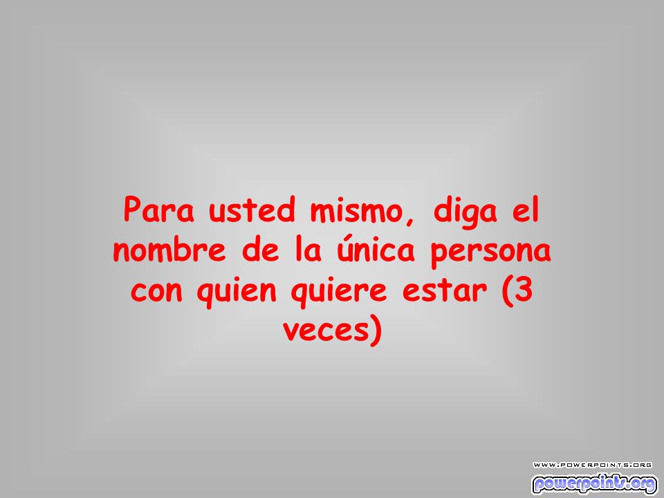 Para usted mismo, diga el nombre de la única persona con quien quiere estar (3 veces)