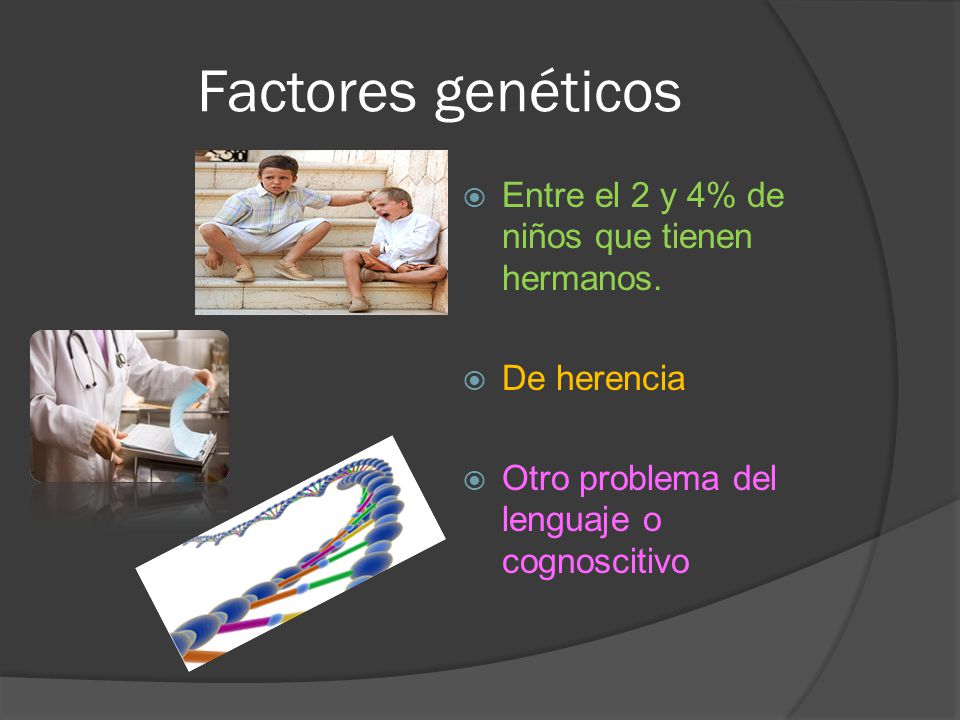 Factores genéticos Entre el 2 y 4% de niños que tienen hermanos.