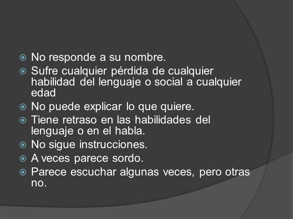 No responde a su nombre. Sufre cualquier pérdida de cualquier habilidad del lenguaje o social a cualquier edad.