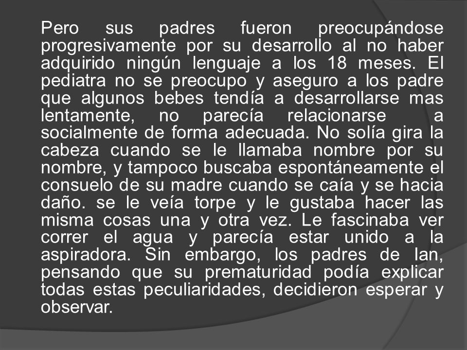 Pero sus padres fueron preocupándose progresivamente por su desarrollo al no haber adquirido ningún lenguaje a los 18 meses.
