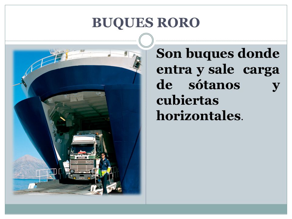 BUQUES RORO Son buques donde entra y sale carga de sótanos y cubiertas horizontales.