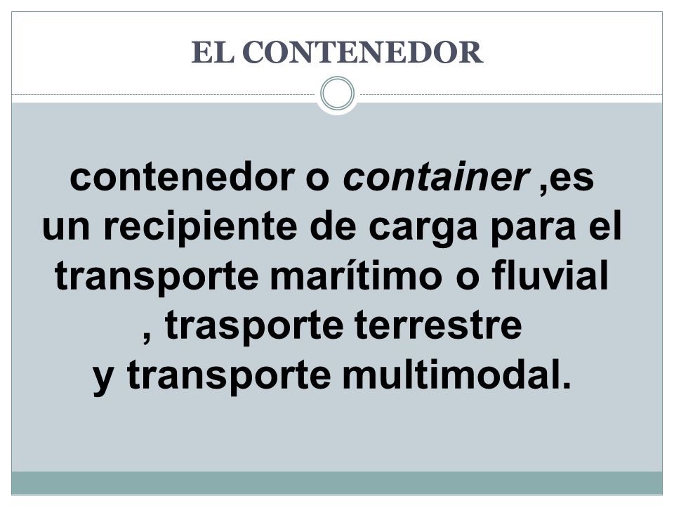 EL CONTENEDOR contenedor o container ,es un recipiente de carga para el transporte marítimo o fluvial , trasporte terrestre y transporte multimodal.