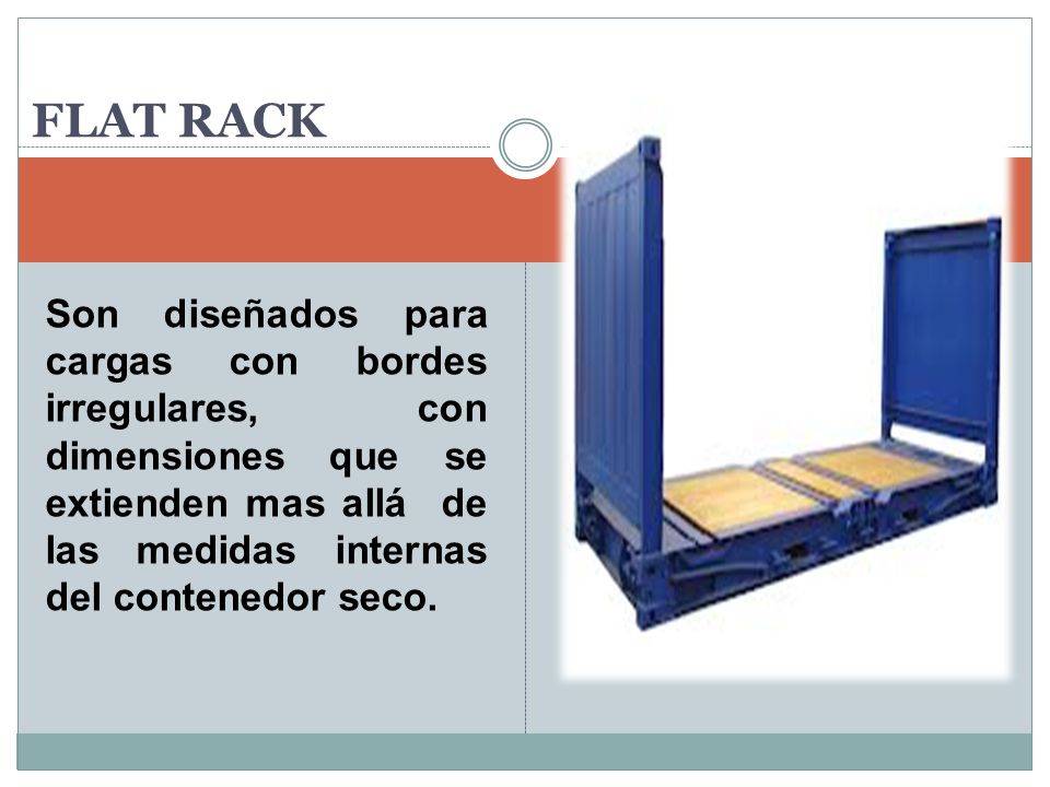 FLAT RACK Son diseñados para cargas con bordes irregulares, con dimensiones que se extienden mas allá de las medidas internas del contenedor seco.
