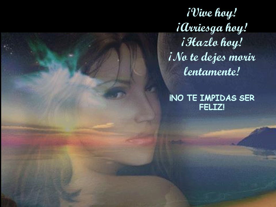¡Vive hoy! ¡Arriesga hoy! ¡Hazlo hoy! ¡No te dejes morir lentamente!